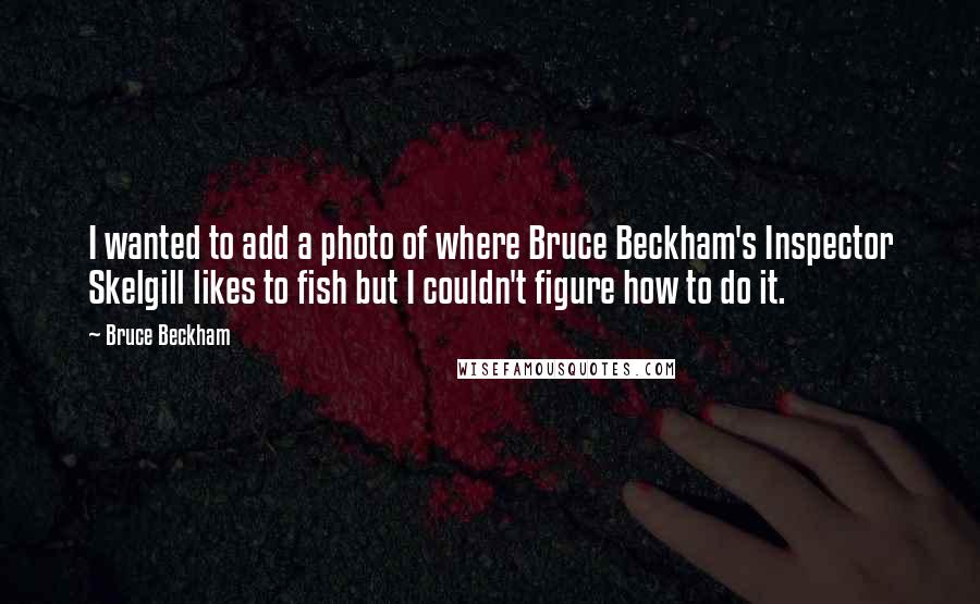 Bruce Beckham Quotes: I wanted to add a photo of where Bruce Beckham's Inspector Skelgill likes to fish but I couldn't figure how to do it.