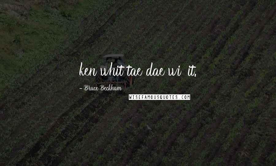 Bruce Beckham Quotes: ken whit tae dae wi' it.