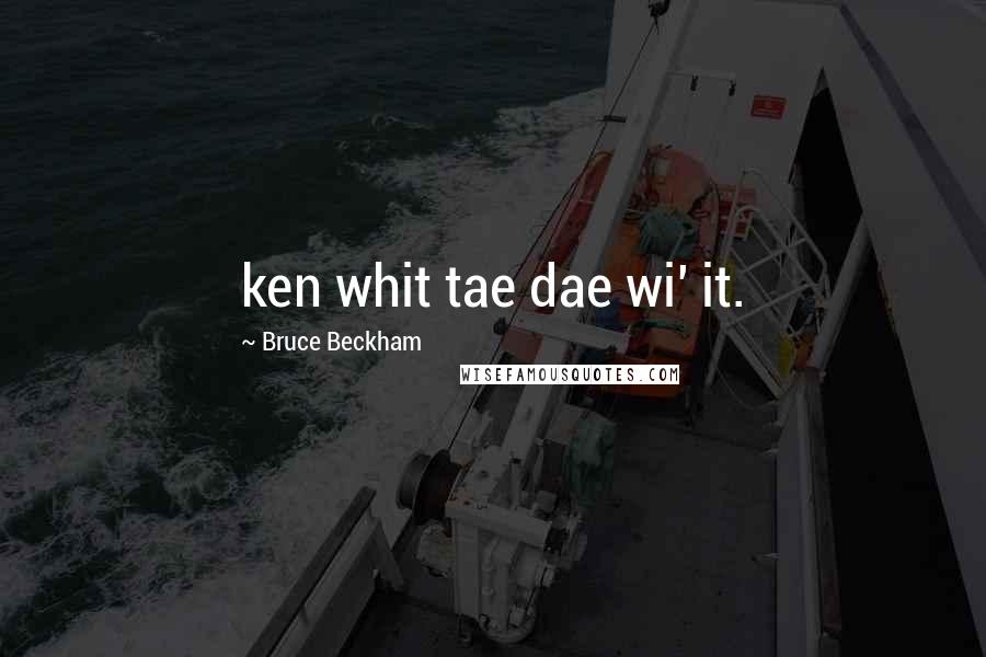 Bruce Beckham Quotes: ken whit tae dae wi' it.