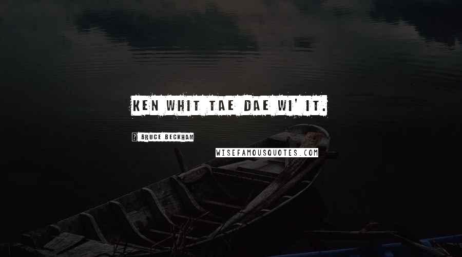 Bruce Beckham Quotes: ken whit tae dae wi' it.