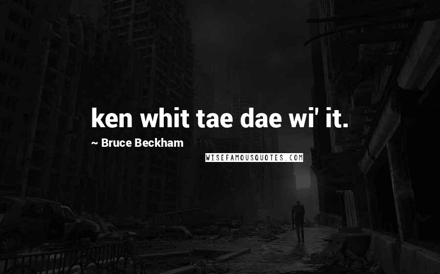 Bruce Beckham Quotes: ken whit tae dae wi' it.