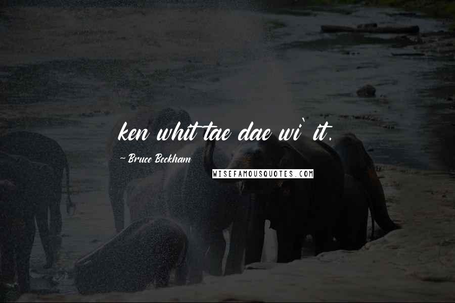 Bruce Beckham Quotes: ken whit tae dae wi' it.