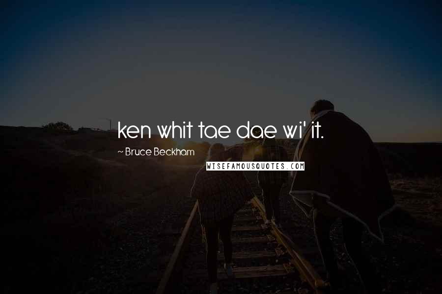 Bruce Beckham Quotes: ken whit tae dae wi' it.