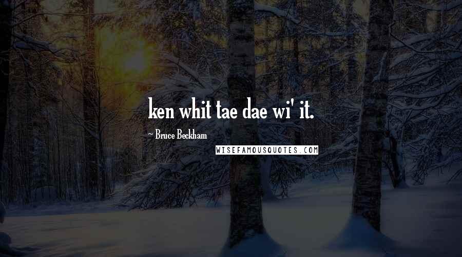 Bruce Beckham Quotes: ken whit tae dae wi' it.