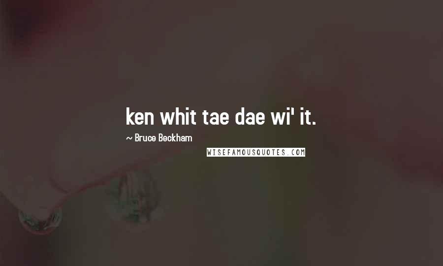 Bruce Beckham Quotes: ken whit tae dae wi' it.