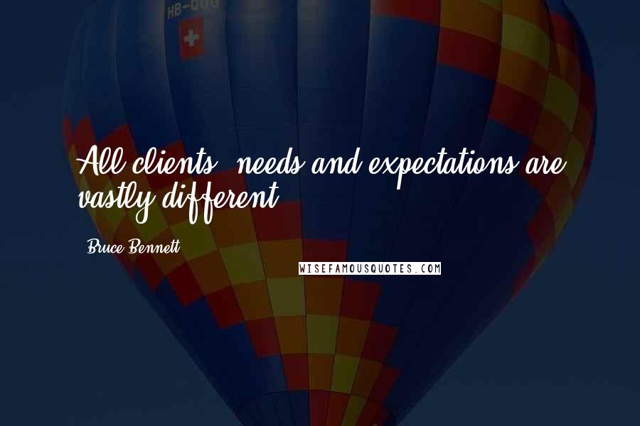 Bruce Bennett Quotes: All clients' needs and expectations are vastly different.