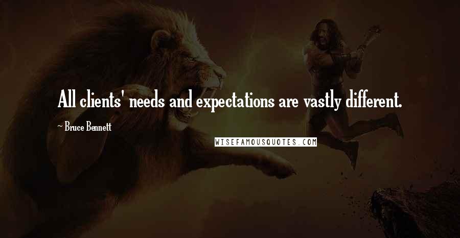 Bruce Bennett Quotes: All clients' needs and expectations are vastly different.