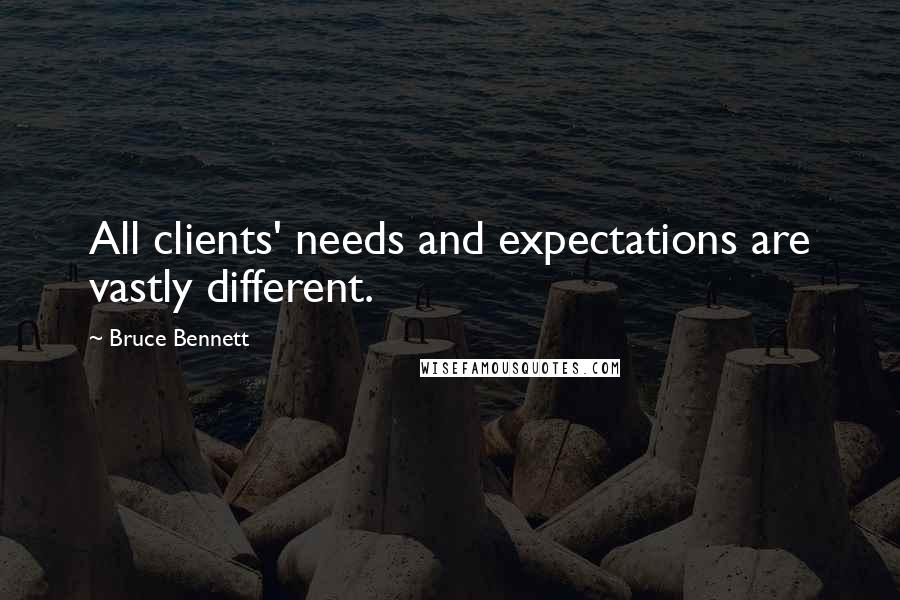 Bruce Bennett Quotes: All clients' needs and expectations are vastly different.