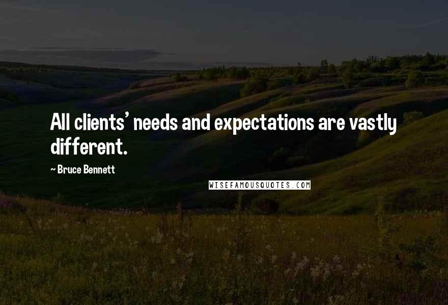 Bruce Bennett Quotes: All clients' needs and expectations are vastly different.