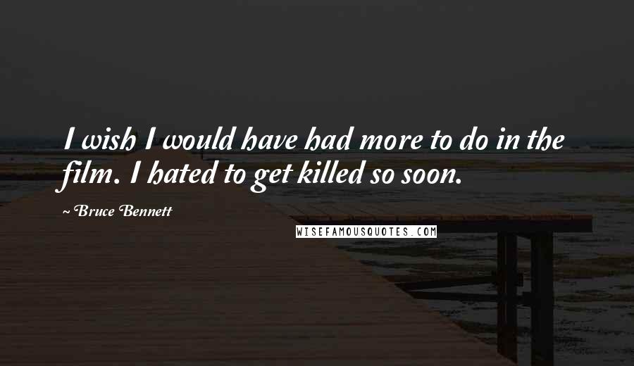 Bruce Bennett Quotes: I wish I would have had more to do in the film. I hated to get killed so soon.