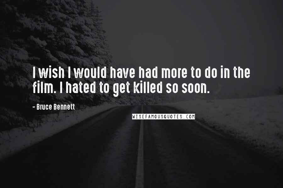 Bruce Bennett Quotes: I wish I would have had more to do in the film. I hated to get killed so soon.