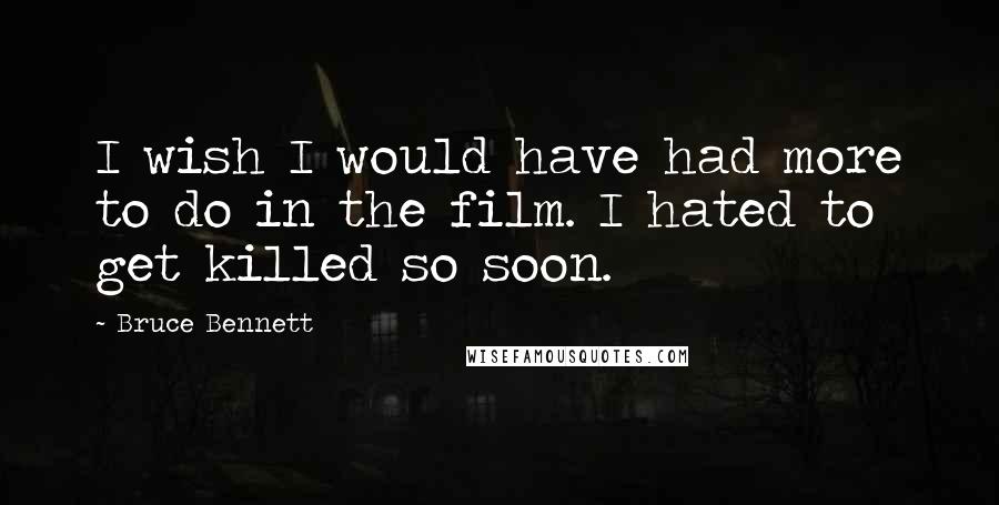 Bruce Bennett Quotes: I wish I would have had more to do in the film. I hated to get killed so soon.