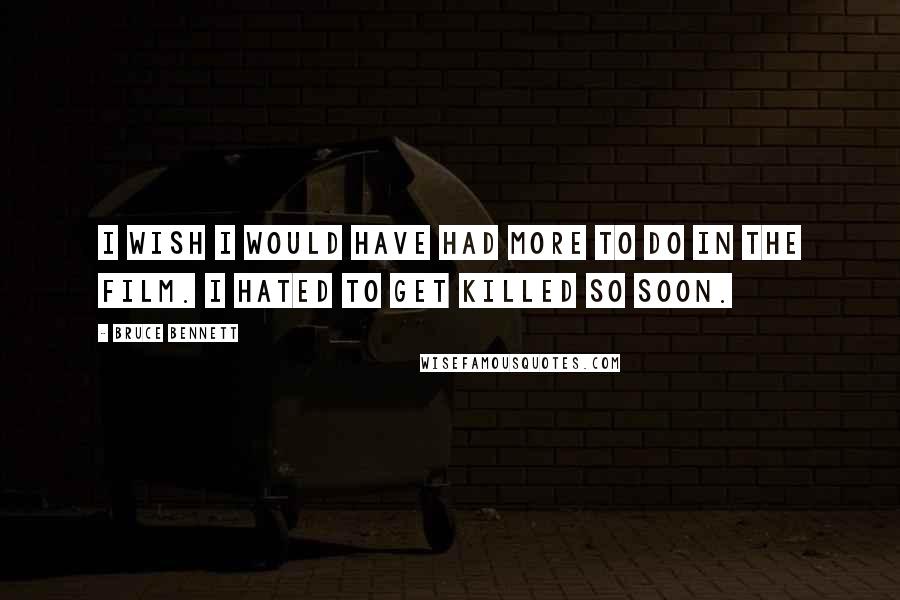 Bruce Bennett Quotes: I wish I would have had more to do in the film. I hated to get killed so soon.