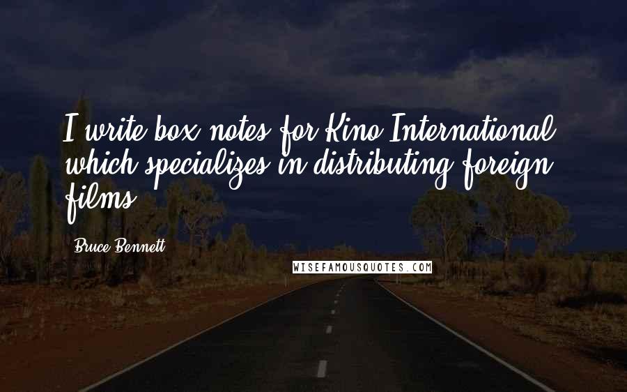 Bruce Bennett Quotes: I write box notes for Kino International, which specializes in distributing foreign films.