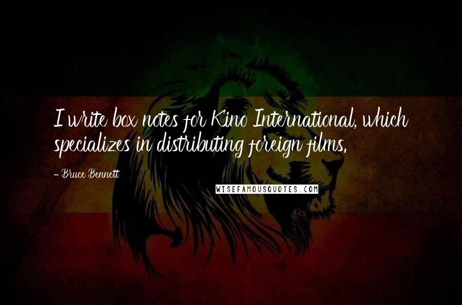 Bruce Bennett Quotes: I write box notes for Kino International, which specializes in distributing foreign films.