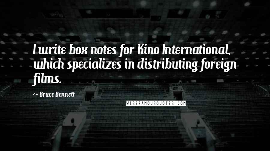 Bruce Bennett Quotes: I write box notes for Kino International, which specializes in distributing foreign films.