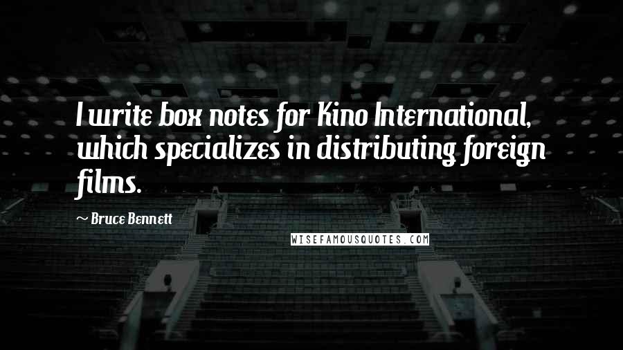 Bruce Bennett Quotes: I write box notes for Kino International, which specializes in distributing foreign films.