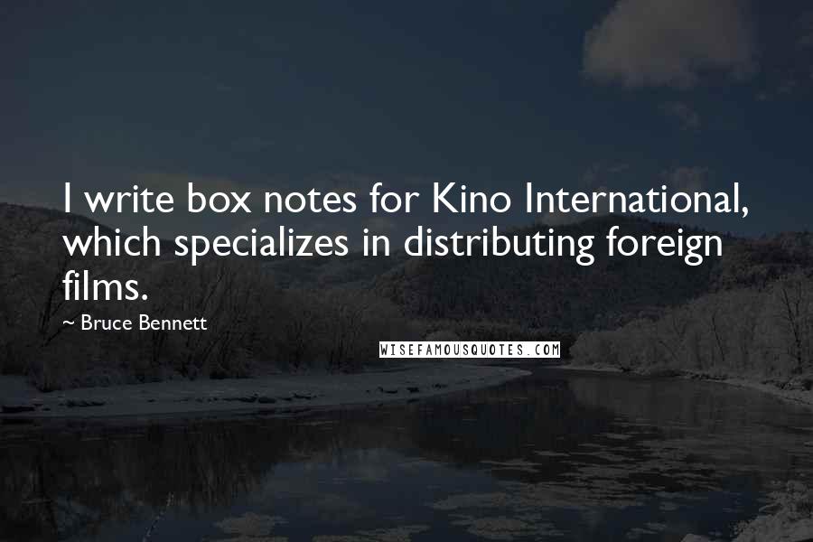 Bruce Bennett Quotes: I write box notes for Kino International, which specializes in distributing foreign films.