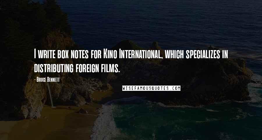 Bruce Bennett Quotes: I write box notes for Kino International, which specializes in distributing foreign films.