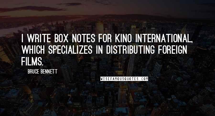 Bruce Bennett Quotes: I write box notes for Kino International, which specializes in distributing foreign films.