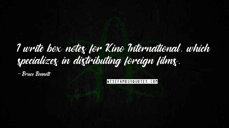 Bruce Bennett Quotes: I write box notes for Kino International, which specializes in distributing foreign films.