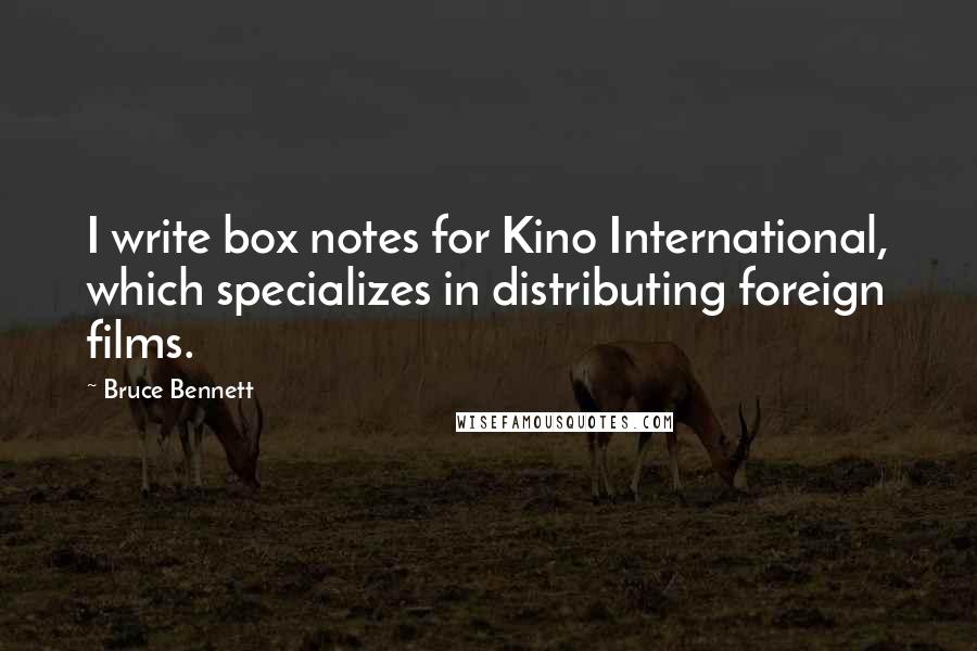Bruce Bennett Quotes: I write box notes for Kino International, which specializes in distributing foreign films.