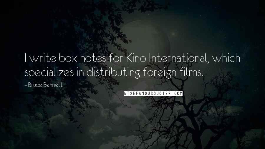 Bruce Bennett Quotes: I write box notes for Kino International, which specializes in distributing foreign films.