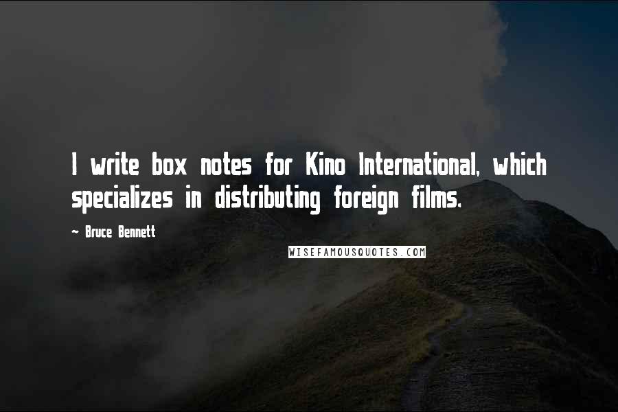 Bruce Bennett Quotes: I write box notes for Kino International, which specializes in distributing foreign films.