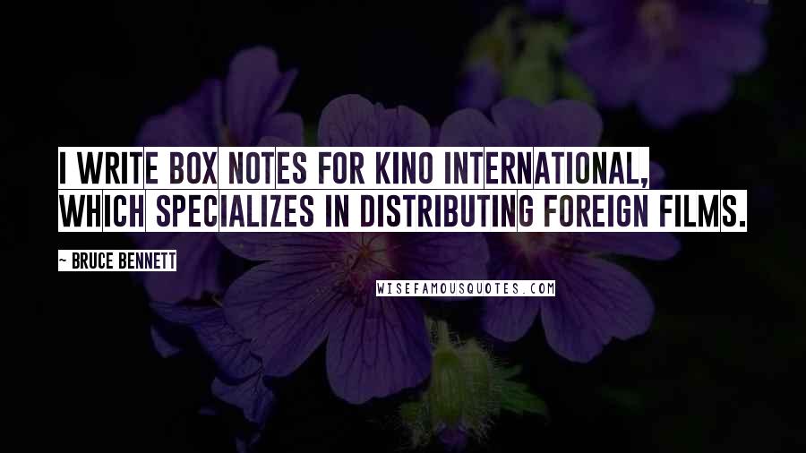 Bruce Bennett Quotes: I write box notes for Kino International, which specializes in distributing foreign films.