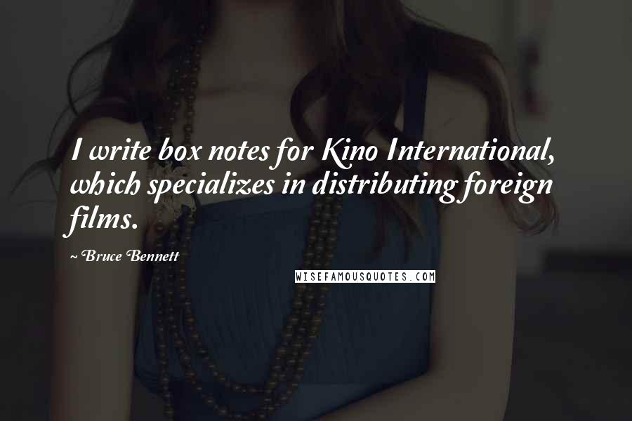 Bruce Bennett Quotes: I write box notes for Kino International, which specializes in distributing foreign films.