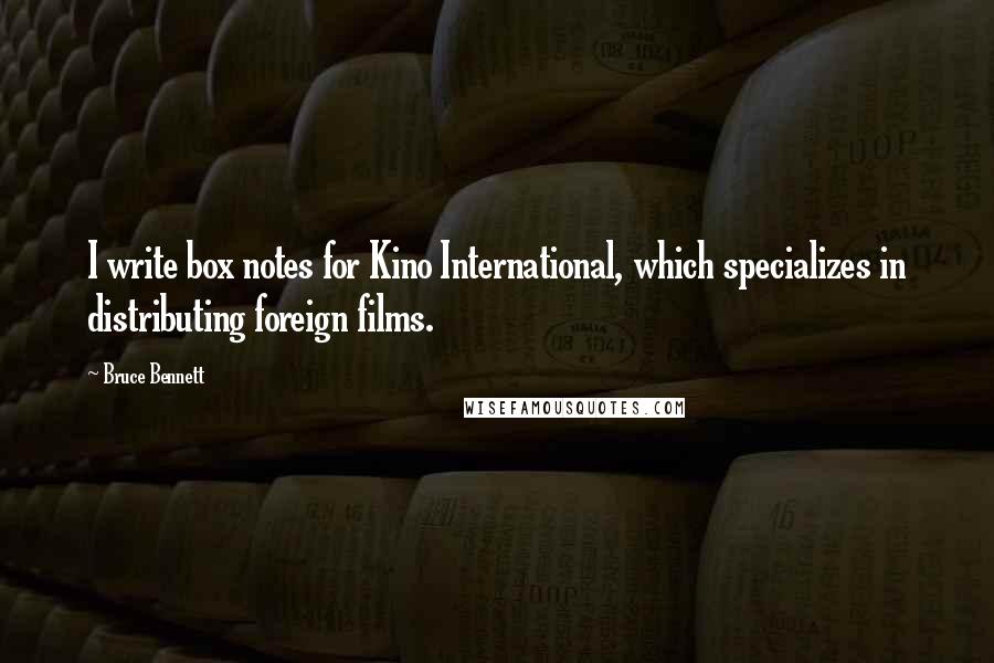 Bruce Bennett Quotes: I write box notes for Kino International, which specializes in distributing foreign films.