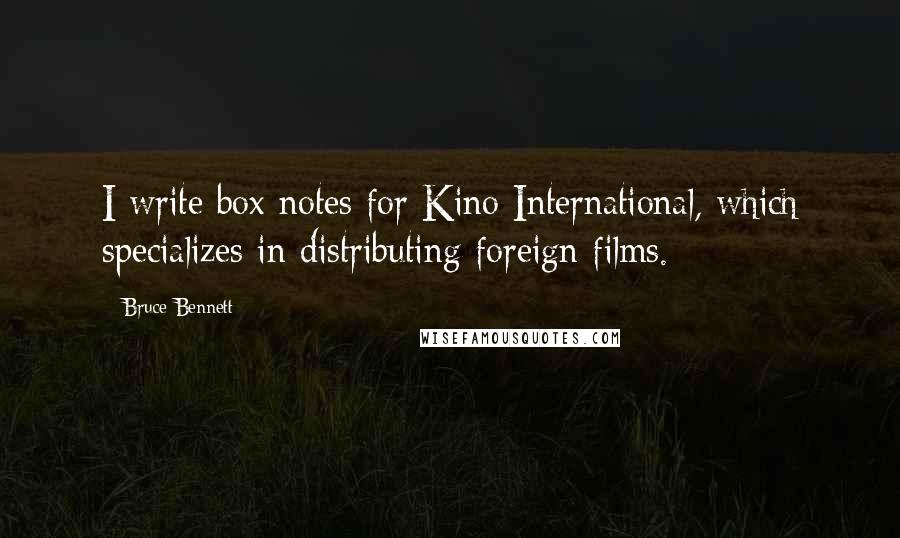 Bruce Bennett Quotes: I write box notes for Kino International, which specializes in distributing foreign films.