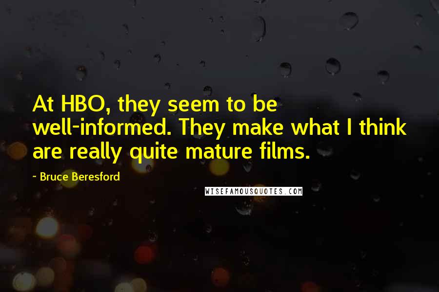 Bruce Beresford Quotes: At HBO, they seem to be well-informed. They make what I think are really quite mature films.