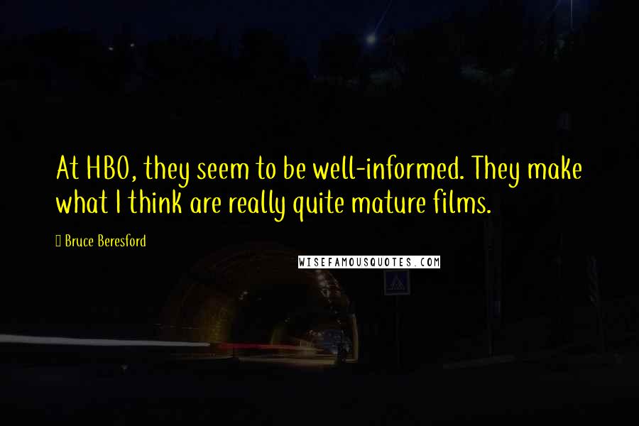 Bruce Beresford Quotes: At HBO, they seem to be well-informed. They make what I think are really quite mature films.