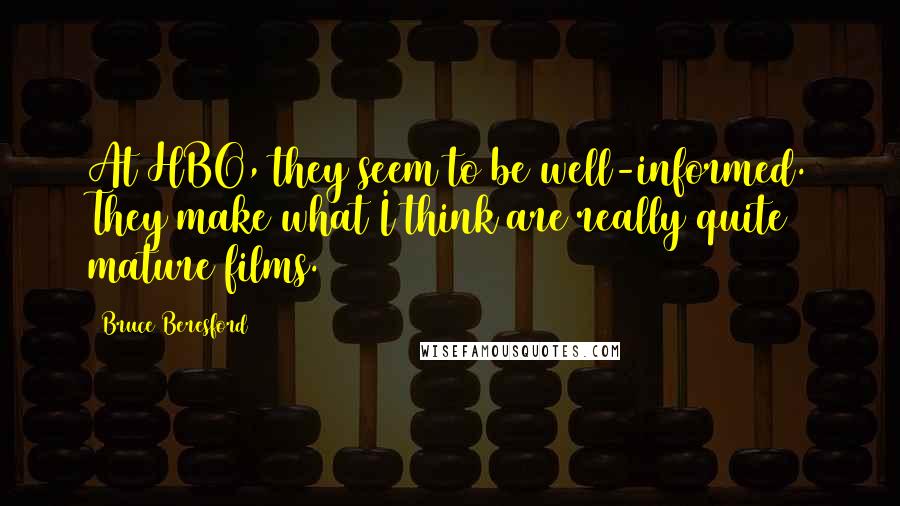 Bruce Beresford Quotes: At HBO, they seem to be well-informed. They make what I think are really quite mature films.