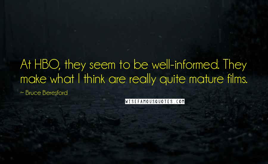 Bruce Beresford Quotes: At HBO, they seem to be well-informed. They make what I think are really quite mature films.