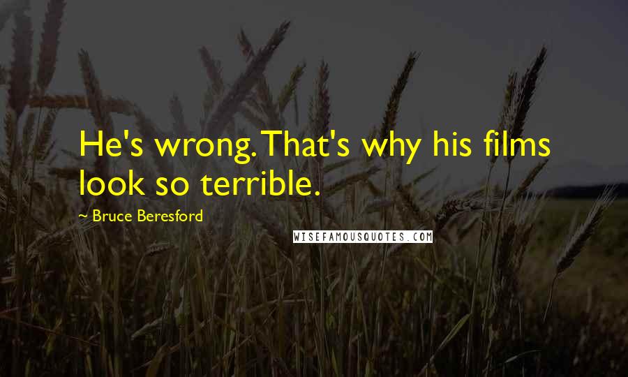 Bruce Beresford Quotes: He's wrong. That's why his films look so terrible.