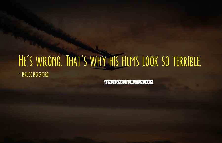 Bruce Beresford Quotes: He's wrong. That's why his films look so terrible.