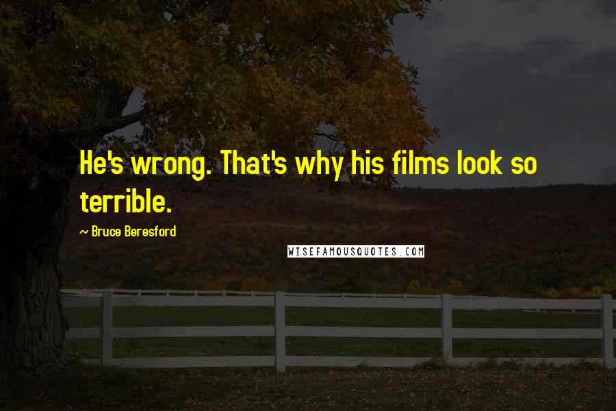 Bruce Beresford Quotes: He's wrong. That's why his films look so terrible.