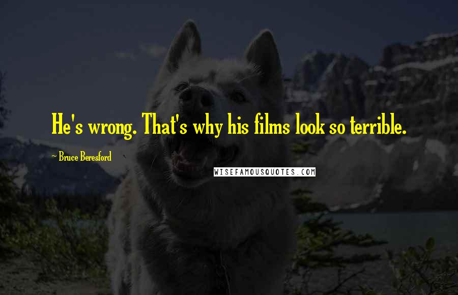 Bruce Beresford Quotes: He's wrong. That's why his films look so terrible.