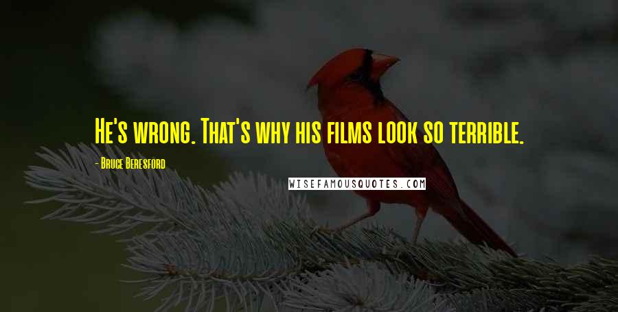 Bruce Beresford Quotes: He's wrong. That's why his films look so terrible.