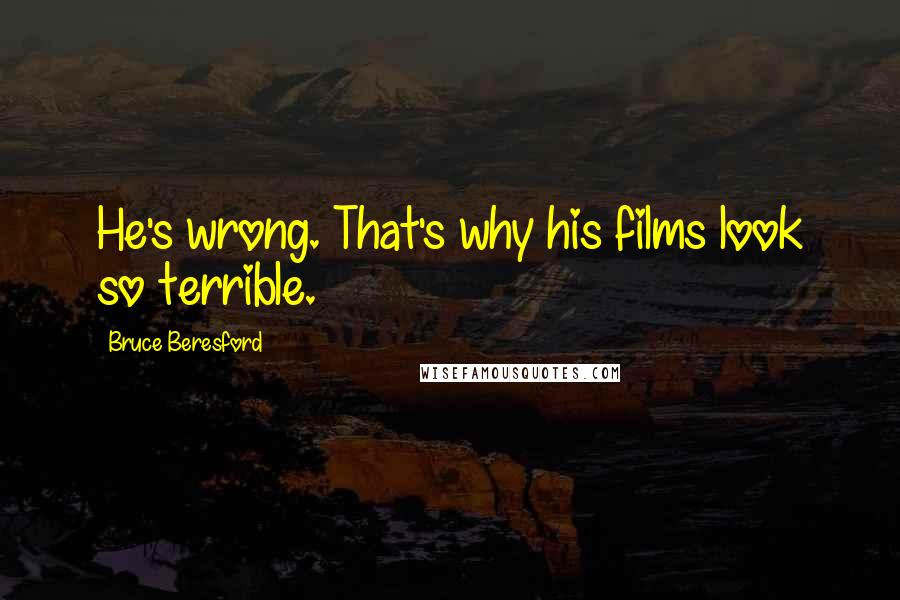Bruce Beresford Quotes: He's wrong. That's why his films look so terrible.