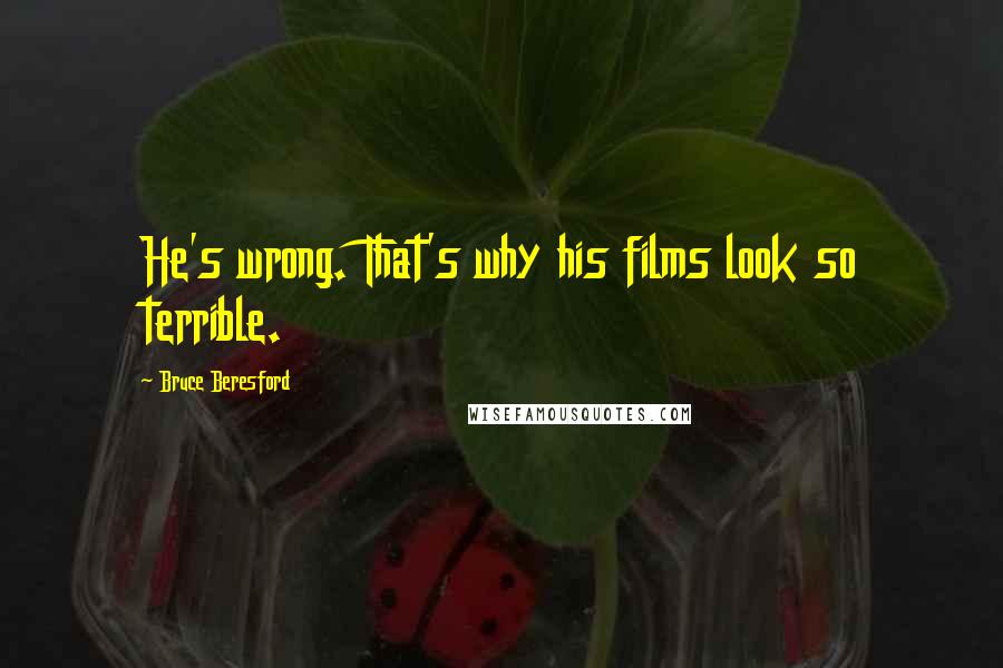 Bruce Beresford Quotes: He's wrong. That's why his films look so terrible.