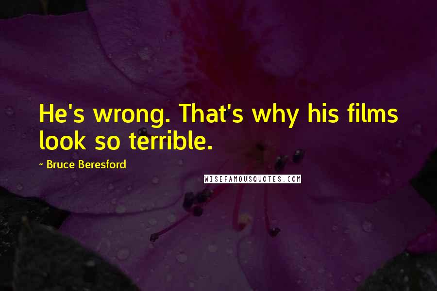 Bruce Beresford Quotes: He's wrong. That's why his films look so terrible.