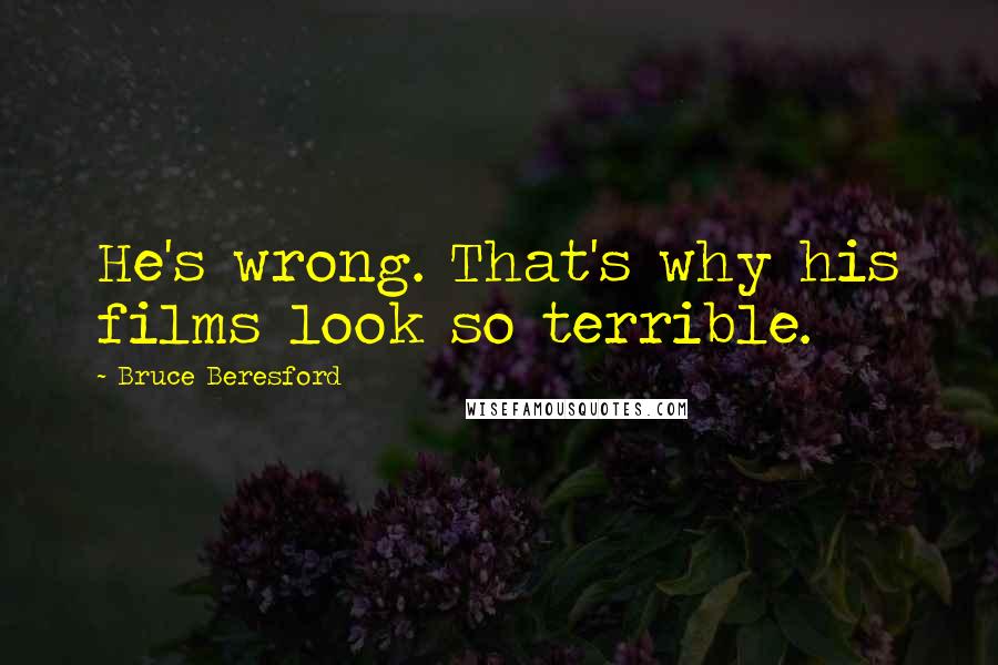 Bruce Beresford Quotes: He's wrong. That's why his films look so terrible.