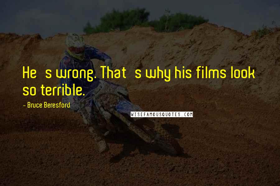 Bruce Beresford Quotes: He's wrong. That's why his films look so terrible.