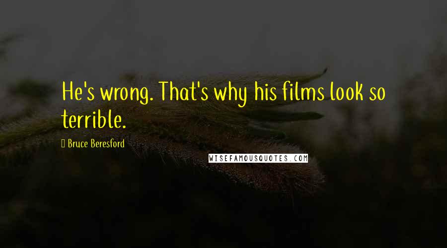 Bruce Beresford Quotes: He's wrong. That's why his films look so terrible.