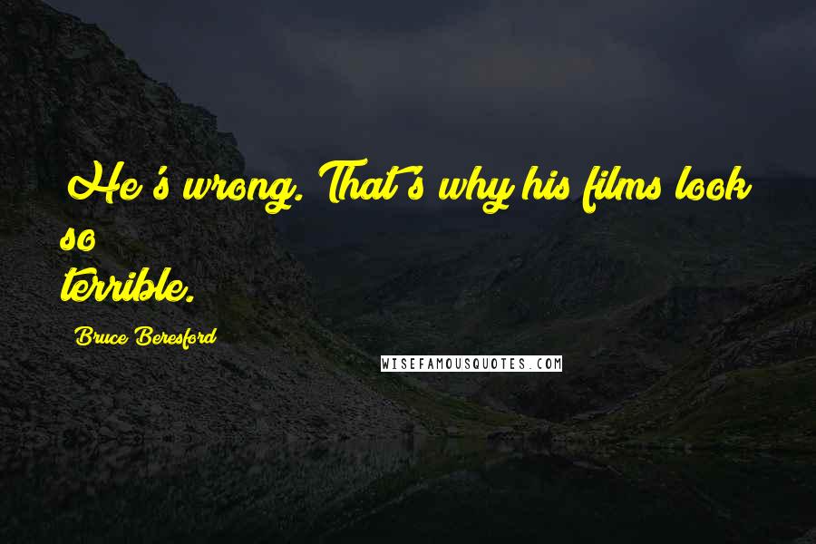 Bruce Beresford Quotes: He's wrong. That's why his films look so terrible.
