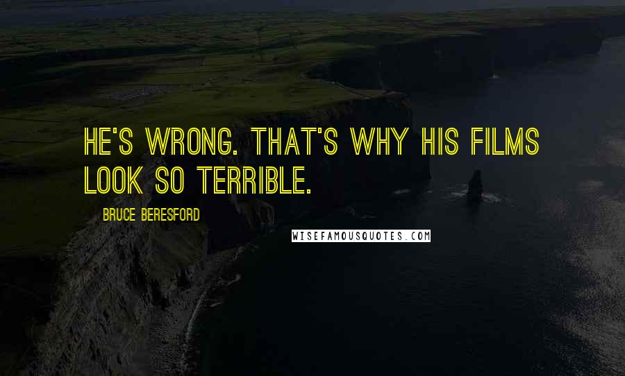 Bruce Beresford Quotes: He's wrong. That's why his films look so terrible.