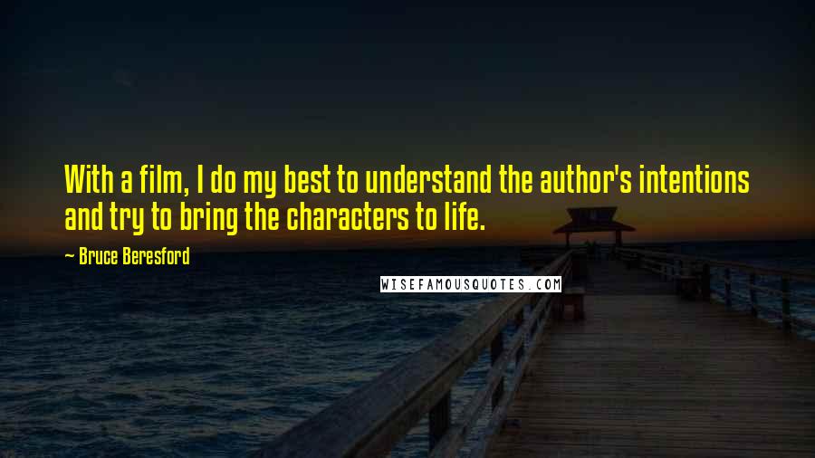 Bruce Beresford Quotes: With a film, I do my best to understand the author's intentions and try to bring the characters to life.